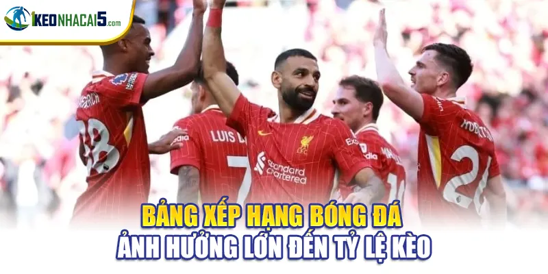 Bảng Xếp Hạng Bóng Đá - Yếu Tố Ảnh Hưởng Tỷ Lệ Kèo