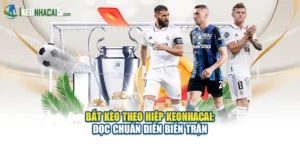 Bắt Kèo Theo Hiệp Keonhacai: Đọc Chuẩn Diễn Biến Trận