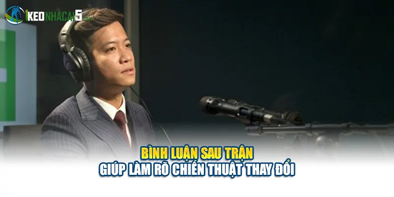 Bình luận sau trận giúp làm rõ chiến thuật thay đổi