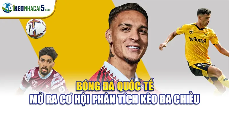 Bóng Đá Quốc Tế Mở Ra Cơ Hội Phân Tích Kèo Đa Chiều