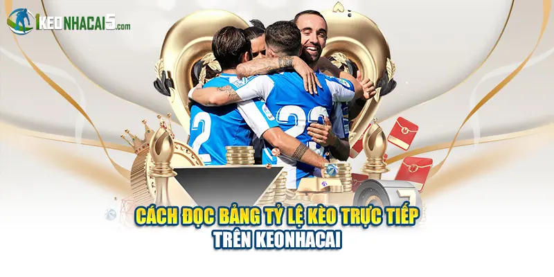 Cách đọc bảng tỷ lệ kèo trực tiếp trên Keonhacai