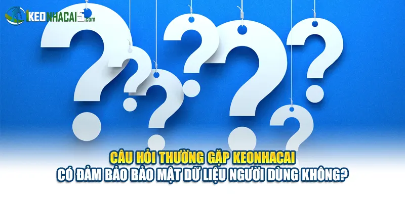 Câu hỏi thường gặp keonhacai có đảm bảo bảo mật dữ liệu người dùng không?