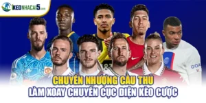 Chuyển Nhượng Cầu Thủ Làm Xoay Chuyển Cục Diện Kèo Cược