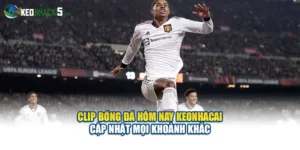 Clip Bóng Đá Hôm Nay Keonhacai Cập Nhật Mọi Khoảnh Khắc