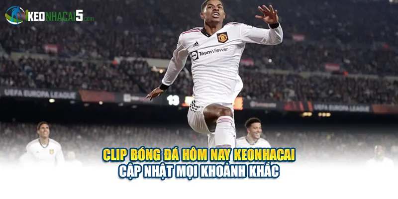 Clip Bóng Đá Hôm Nay Keonhacai Cập Nhật Mọi Khoảnh Khắc