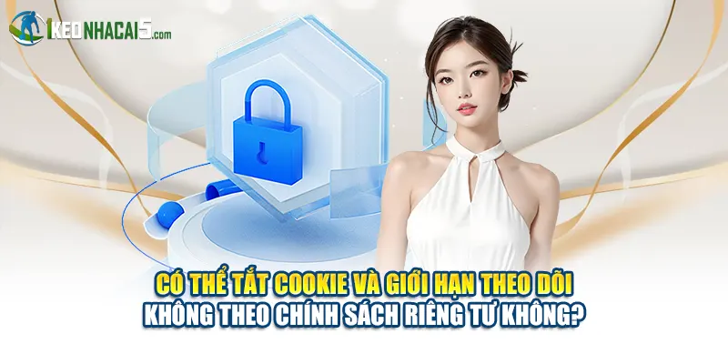 Có thể tắt cookie và giới hạn theo dõi không theo chính sách riêng tư không?