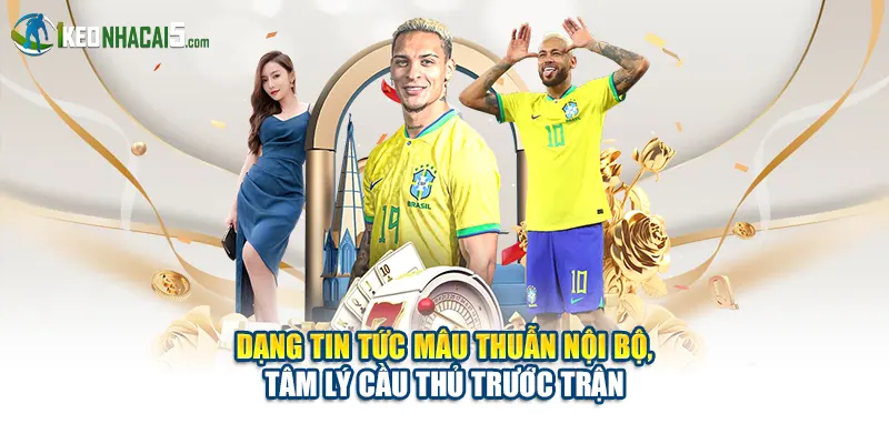 Dạng tin tức mâu thuẫn nội bộ, tâm lý cầu thủ trước trận