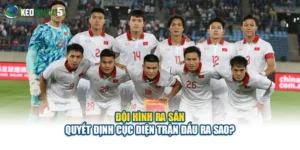 Đội Hình Ra Sân Quyết Định Cục Diện Trận Đấu Ra Sao?