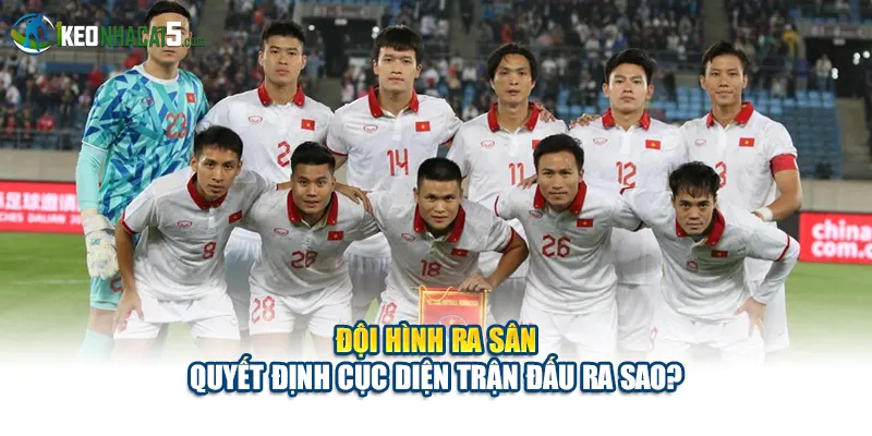 Đội Hình Ra Sân Quyết Định Cục Diện Trận Đấu Ra Sao?