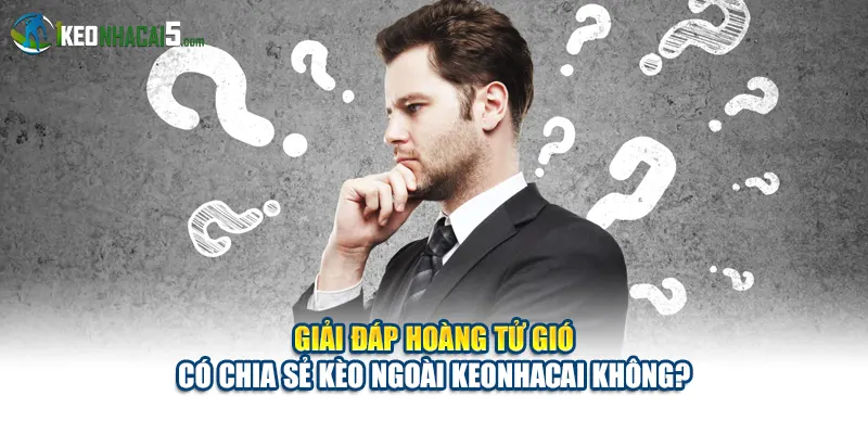 Giải đáp hoàng tử gió có chia sẻ kèo ngoài keonhacai không?
