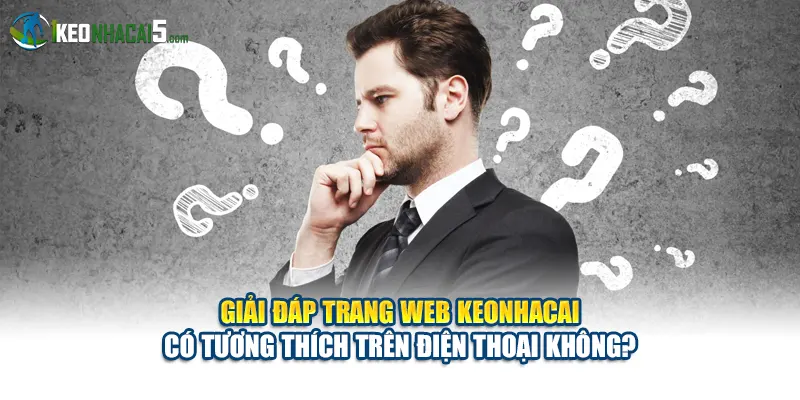 Giải đáp trang web keonhacai có tương thích trên điện thoại không?