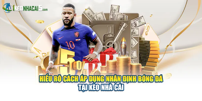 Hiểu rõ cách áp dụng nhận định bóng đá tại Kèo Nhà Cái