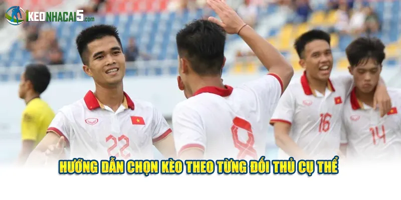 Hướng dẫn chọn kèo theo từng đối thủ cụ thể