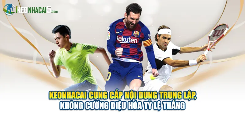 Keonhacai cung cấp nội dung trung lập, không cường điệu hóa tỷ lệ thắng
