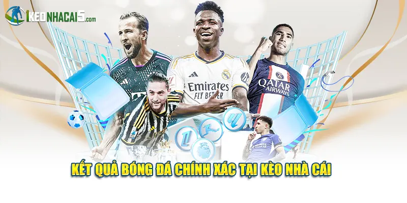 Kết quả bóng đá chính xác tại Kèo Nhà Cái