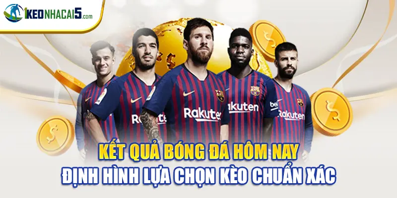 Kết Quả Bóng Đá Hôm Nay Định Hình Lựa Chọn Kèo Chuẩn Xác
