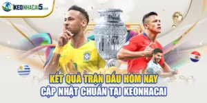 Kết Quả Trận Đấu Hôm Nay Cập Nhật Chuẩn Tại Keonhacai