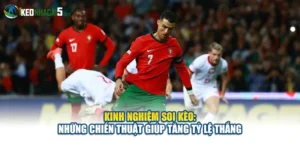 Kinh Nghiệm Soi Kèo: Những Chiến Thuật Giúp Tăng Tỷ Lệ Thắng