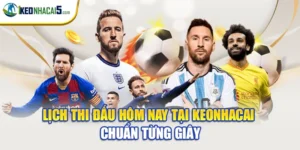 Lịch Thi Đấu Hôm Nay Tại Keonhacai - Chuẩn Từng Giây