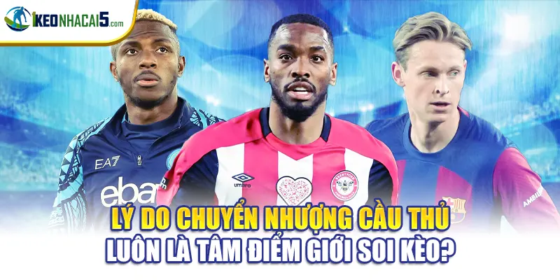 Lý do chuyển nhượng cầu thủ luôn là tâm điểm giới soi kèo?