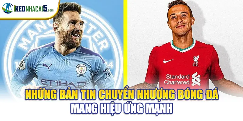 Những bản tin chuyển nhượng bóng đá mang hiệu ứng mạnh
