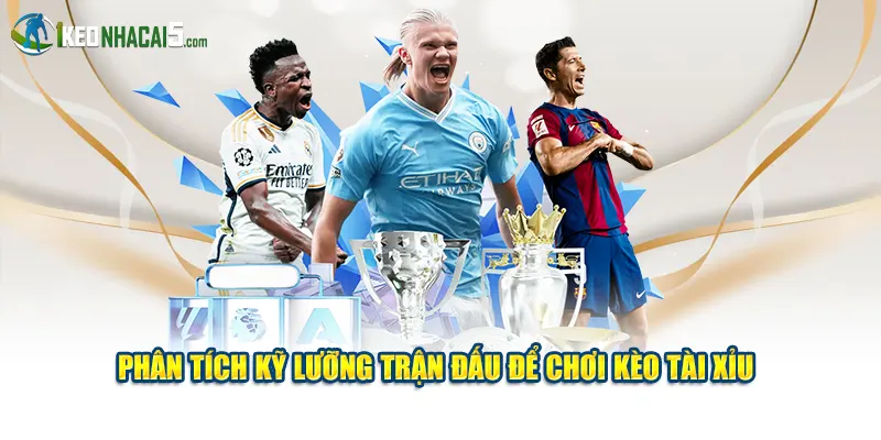 Phân tích kỹ lưỡng trận đấu để chơi kèo tài xỉu