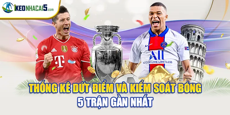Thống kê dứt điểm và kiểm soát bóng 5 trận gần nhất