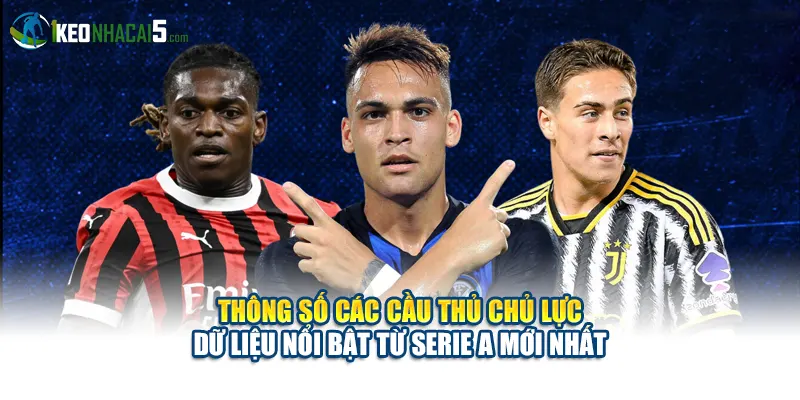 Thông số các cầu thủ chủ lực – dữ liệu nổi bật từ Serie A mới nhất