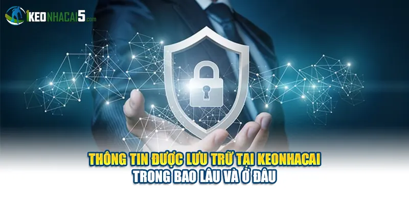 Thông tin được lưu trữ tại keonhacai trong bao lâu và ở đâu