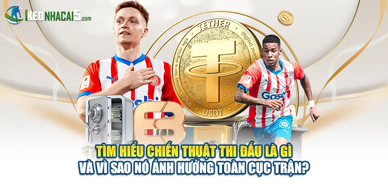 Tìm hiểu chiến thuật thi đấu là gì và vì sao ảnh hưởng toàn cục trận?