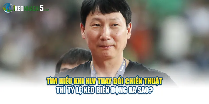 Tìm hiểu khi HLV thay đổi chiến thuật thì tỷ lệ kèo biến động ra sao?