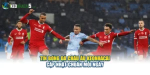 Tin Bóng Đá Châu Âu Keonhacai Cập Nhật Chuẩn Mỗi Ngày