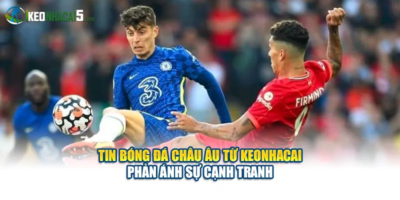Tin bóng đá châu Âu từ keonhacai phản ánh sự cạnh tranh