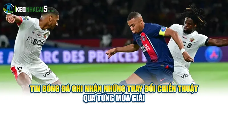 Tin bóng đá ghi nhận những thay đổi chiến thuật qua từng mùa giải