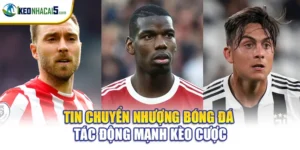 Tin Chuyển Nhượng Bóng Đá - Tác Động Mạnh Kèo Cược