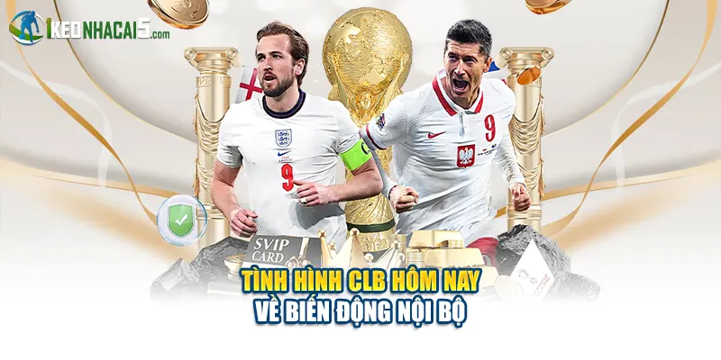 Tình hình CLB hôm nay về biến động nội bộ